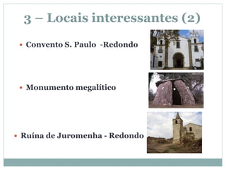 3 – Locais interessantes (2)
  Convento S. Paulo -Redondo




  Monumento megalítico




 Ruína de Juromenha - Redondo
 
