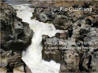 Rio Guadiana
Com um curso total de 870 km, é
o quarto mais longo da Península
Ibérica.
 