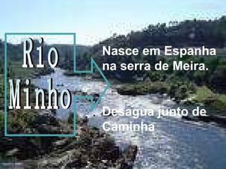 Nasce em Espanha na serra de Meira. Desagua junto de Caminha Rio  Minho 