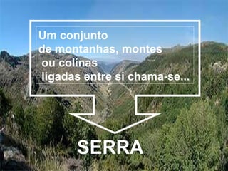 SERRA Um conjunto  de montanhas, montes ou colinas   ligadas entre si chama-se... 