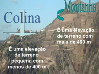 É uma elevação de terreno  pequena com menos de 400 m Montanha  É uma elevação de terreno com mais de 400 m Colina 