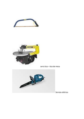 Serra tico – tico de mesa
Serrote elétrico
 