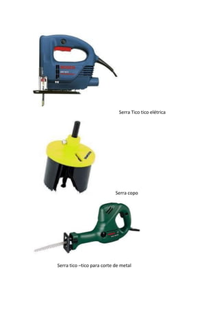 Serra Tico tico elétrica
Serra copo
Serra tico –tico para corte de metal
 