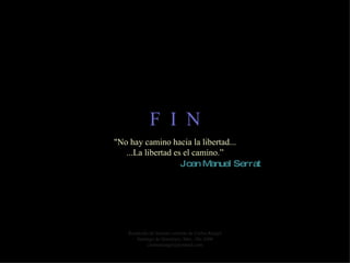 F  I  N Reedición de formato cortesía de Carlos Rangel Santiago de Querétaro, Mex. Abr.2008 [email_address] "No hay camino hacia la libertad... ...La libertad es el camino.” Joan Manuel Serrat 