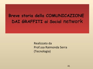 41
Realizzato da
Prof.ssa Raimonda Serra
(Tecnologia)
Breve storia della COMUNICAZIONE
DAI GRAFFITI ai Social network
 