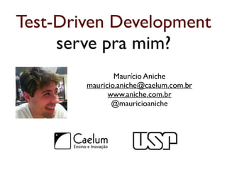 Test-Driven Development 
serve pra mim? 
Maurício Aniche 
mauricio.aniche@caelum.com.br 
www.aniche.com.br 
@mauricioaniche 
 