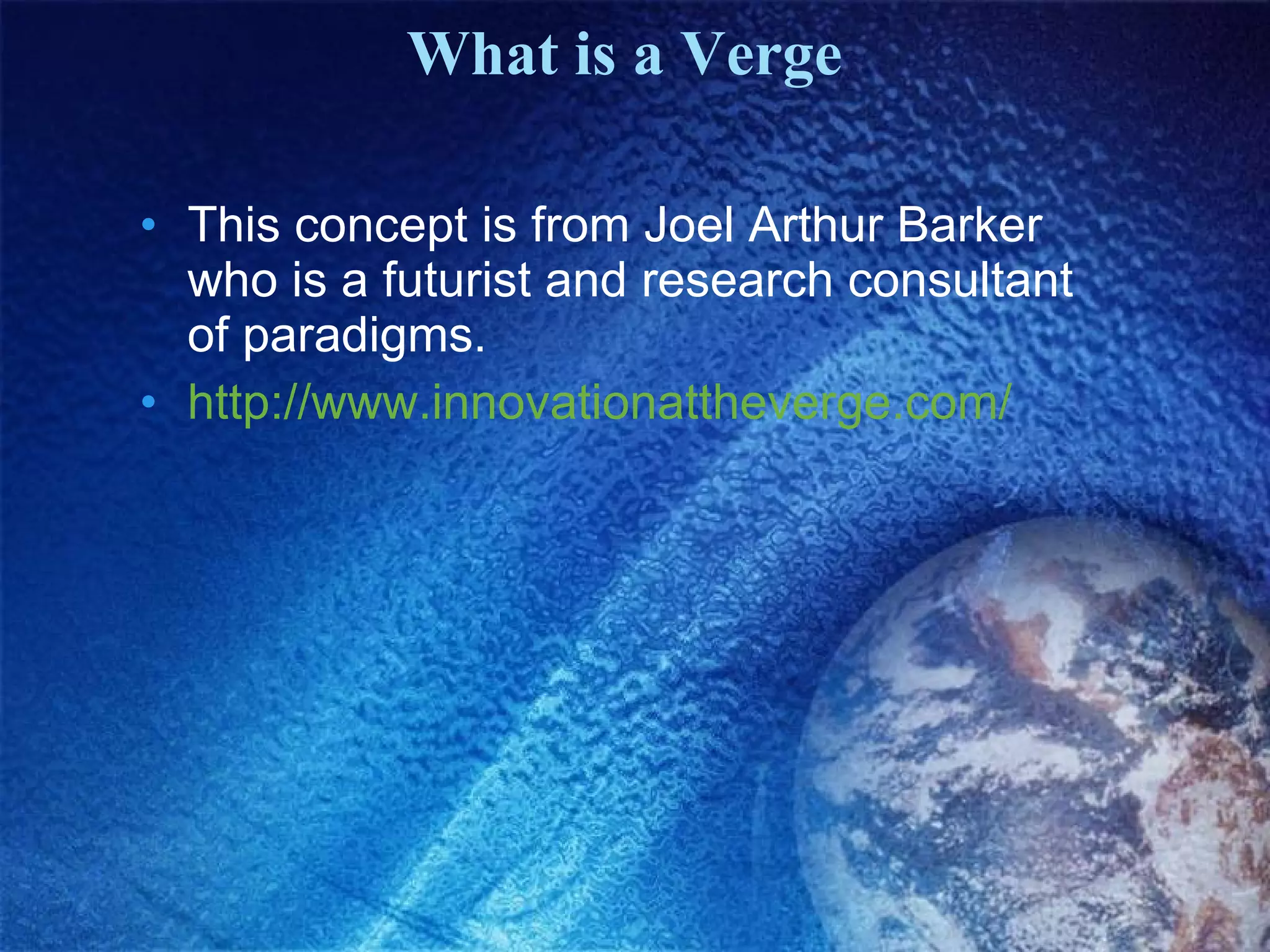 What is a Verge This concept is from Joel Arthur Barker who is a futurist and research consultant of paradigms. http://www.innovationattheverge.com/ 