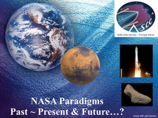 NASA Paradigms Past ~ Present & Future…? BeBe Kelly-Serrato – Principal Owner Used with permission 