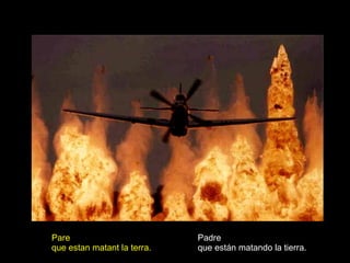 Padre que están matando la tierra. Pare que estan matant la terra. 