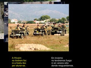 En invierno no tendremos fuego ni en verano sitio donde resguardarnos. A l'hivern no tindrem foc ni a l'estiu lloc per aturar-se. 