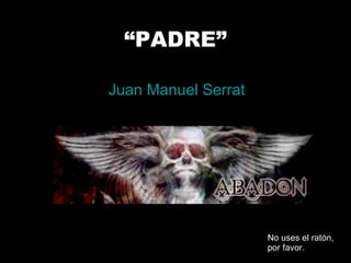 “ PADRE” Juan Manuel Serrat No uses el ratón, por favor. 
