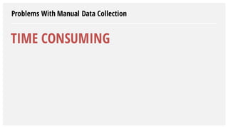Problems With Manual Data Collection
TIME CONSUMING
 