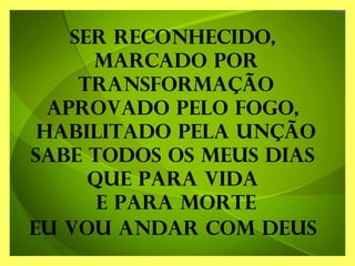 Ser reconhecido,
marcado por
transformação
Aprovado pelo fogo,
habilitado pela unção
Sabe todos os meus dias
que para vida
e para morte
Eu vou andar com Deus
 