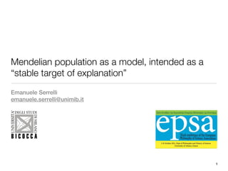 Mendelian population as a model, intended as a
“stable target of explanation”
Emanuele Serrelli
emanuele.serrelli@unimib.it




                                                 1
 