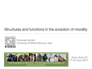 Structures and functions in the evolution of morality

       Emanuele Serrelli
       University of Milano Bicocca, Italy




                                              Erice, Sicily (IT)
                                             17-22 June 2012
 