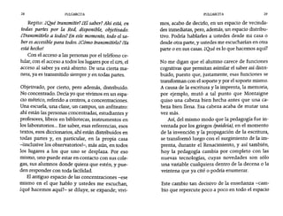 28 PULGARCITA PULGARCITA 29
Repito: ¿Qué transmitir? ¿Elsaber?Ahi está, en
todas partes por la Red, disponible, objetivado.
tTransmitirlo a todos?En este momento, todo el sa-
ber es accesible para todos.¿Cómo transmitirlo? ¡Ya
está hecho!
Con el acceso a las personas por el teléfono ce-
lular, con el acceso a todos los lugares por el GPS, el
acceso al saber ya está abierto. De una cierta ma-
nera, ya es transmitido siempre y en todas partes.
Objetivado, por cierto, pero además, distribuido.
No concentrado. Decía yo que vivimos en un espa-
cio métrico, referido a centros, a concentraciones.
Una escuela, una clase, un campus, un anfiteatro:
ahí están las personas concentradas, estudiantes y
profesores, libros en bibliotecas, instrumentos en
los laboratorios... Ese saber, esas referencias, esos
textos, esos diccionarios, ahí están distribuidos en
todas partes y, en particular, en la propia casa
-iinclusive los observatorios!-, más aún, en todos
los lugares a los que uno se desplaza. Por eso
mismo, uno puede estar en contacto con sus cole-
gas, sus alumnos donde quiera que estén, y pue-
den responder con toda facilidad.
Elantiguo espacio de las concentraciones -ese
mismo en el que hablo y ustedes me escuchan,
zqué hacemos aquí?- se diluye, se expande; vivi-
mas, acabo de decirlo, en un espacio de vecinda-
des inmediatas, pero, además, un espacio distribu-
tivo. Podría hablarles a ustedes desde mi casa o
desde otra parte, y ustedes me escucharian en otra
parte o en sus casas. ¿Qué es lo que hacemos aquí?
No me digan que el alumno carece de funciones
cognitivas que permitan asimilar el saber así distri-
buido, puesto que, justamente, esas funciones se
transforman con el soporte y por el soporte mismo.
A causa de la escritura y la imprenta, la memoria,
por ejemplo, mutó a tal punto que Montaígne
quiso una cabeza bien hecha antes que una ca-
beza bien llena. Esa cabeza acaba de mutar una
vez más.
. Así, del mismo modo que la pedagogía fue in-
ventada por los griegos (paideia}, en el momento
de la invención y la propagación de la escritura,
se transformó luego con el surgimiento de la im-
prenta, durante el Renacimiento, y así también,
hoy la pedagogía cambia por completo con las
nuevas tecnologías, cuyas novedades son sólo
una variable cualquiera dentro de la decena o la
veintena que ya cité o podria enumerar.
Este cambio tan decisivo de la enseñanza -cam-
bio que repercute poco a poco en todo el espacio
 