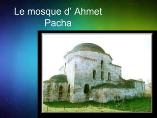 Le mosque d’ Ahmet 
Pacha 
 