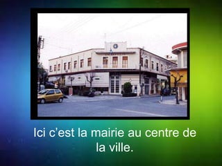 Ici c’est la mairie au centre de 
la ville. 
 