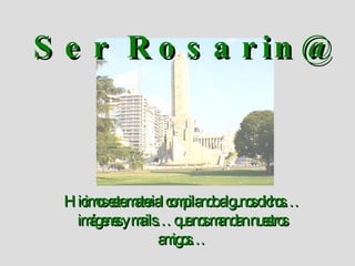 Ser Rosarin@ Hicimos este material compilando algunos dichos… imágenes y mails… que nos mandan nuestros amigos… 