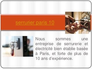 serrurier paris 10 
Nous sommes une 
entreprise de serrurerie et 
électricité bien établie basée 
à Paris, et forte de plus de 
10 ans d’expérience. 
 