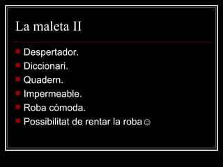 La maleta II Despertador. Diccionari. Quadern. Impermeable. Roba còmoda. Possibilitat de rentar la roba ☺ 