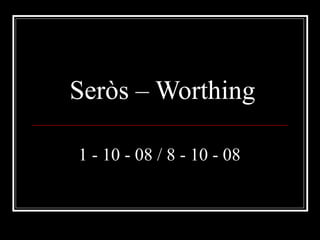 Seròs – Worthing   1 - 10 - 08 / 8 - 10 - 08 