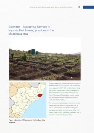 11Growing Our Food – Sustaining Our Future: Sharing Stories from the Fields
Biowatch supported a small scale farming project in
has a population of 175 425 and is situated along
The main economic sectors are community service
has an unemployment rate of 39% and a youth
Figure 1: Location of Mtubatuba in the KwaZulu-Natal
province
Biowatch - Supporting Farmers to
improve their farming practices in the
 