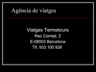 Agència de viatges Viatges Termetours Rec Comtal, 2 E-08003 Barcelona Tlf. 933 100 926  