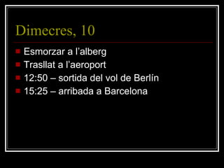 Dimecres, 10 Esmorzar a l’alberg Trasllat a l’aeroport 12:50 – sortida del vol de Berlín 15:25 – arribada a Barcelona 