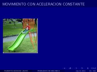 MOVIMIENTO CON ACELERACION CONSTANTE




FILIBERTO ACEVEDO (BUAP)   PROBLEMAS DE MECANICA   July 13, 2011   42 / 352
 