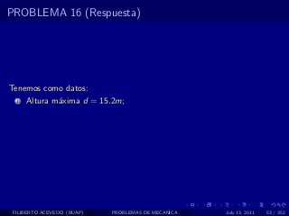 PROBLEMA 16 (Respuesta)




Tenemos como datos:
  1   Altura m´xima d = 15.2m;
              a




 FILIBERTO ACEVEDO (BUAP)   PROBLEMAS DE MECANICA   July 13, 2011   53 / 352
 