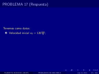 PROBLEMA 17 (Respuesta)




Tenemos como datos:
  1   Velocidad inicial v0 = 120 km ;
                                  h




 FILIBERTO ACEVEDO (BUAP)     PROBLEMAS DE MECANICA   July 13, 2011   57 / 352
 
