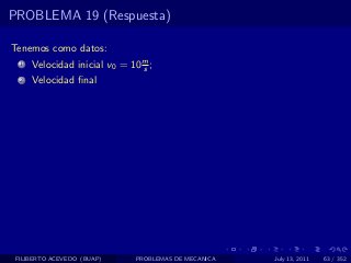 PROBLEMA 19 (Respuesta)

Tenemos como datos:
  1   Velocidad inicial v0 = 10 m ;
                                s
  2   Velocidad ﬁnal




 FILIBERTO ACEVEDO (BUAP)     PROBLEMAS DE MECANICA   July 13, 2011   63 / 352
 