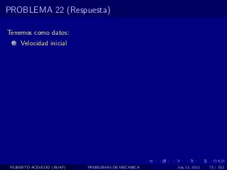PROBLEMA 22 (Respuesta)

Tenemos como datos:
  1   Velocidad inicial




 FILIBERTO ACEVEDO (BUAP)   PROBLEMAS DE MECANICA   July 13, 2011   73 / 352
 