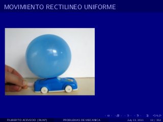 MOVIMIENTO RECTILINEO UNIFORME




FILIBERTO ACEVEDO (BUAP)   PROBLEMAS DE MECANICA   July 13, 2011   12 / 352
 