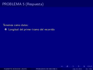 PROBLEMA 5 (Respuesta)




Tenemos como datos:
  1   Longitud del primer tramo del recorrido




 FILIBERTO ACEVEDO (BUAP)    PROBLEMAS DE MECANICA   July 13, 2011   14 / 352
 
