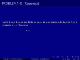 PROBLEMA 41 (Respuesta)




Como t es el tiempo que tarda en caer, asi que usando este tiempo t en la
ecuaci´n x = vt tenemos:
      o

                            x=




 FILIBERTO ACEVEDO (BUAP)        PROBLEMAS DE MECANICA   July 13, 2011   152 / 352
 