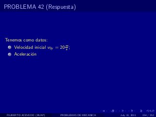 PROBLEMA 42 (Respuesta)




Tenemos como datos:
  1   Velocidad inicial v0y = 20 m ;
                                 s
  2   Aceleraci´n
               o




 FILIBERTO ACEVEDO (BUAP)     PROBLEMAS DE MECANICA   July 13, 2011   154 / 352
 