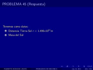 PROBLEMA 45 (Respuesta)




Tenemos como datos:
  1   Distancia Tierra-Sol r = 1.496x1011 m
  2   Masa del Sol




 FILIBERTO ACEVEDO (BUAP)   PROBLEMAS DE MECANICA   July 13, 2011   163 / 352
 