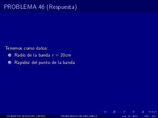 PROBLEMA 46 (Respuesta)




Tenemos como datos:
  1   Radio de la banda r = 20cm
  2   Rapidez del punto de la banda




 FILIBERTO ACEVEDO (BUAP)   PROBLEMAS DE MECANICA   July 13, 2011   169 / 352
 