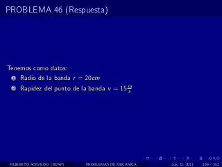 PROBLEMA 46 (Respuesta)




Tenemos como datos:
  1   Radio de la banda r = 20cm
  2   Rapidez del punto de la banda v = 15 m
                                           s




 FILIBERTO ACEVEDO (BUAP)   PROBLEMAS DE MECANICA   July 13, 2011   169 / 352
 