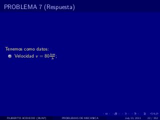 PROBLEMA 7 (Respuesta)




Tenemos como datos:
  1   Velocidad v = 80 km ;
                        h




 FILIBERTO ACEVEDO (BUAP)     PROBLEMAS DE MECANICA   July 13, 2011   22 / 352
 