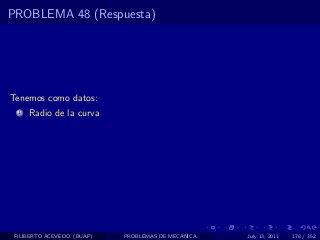 PROBLEMA 48 (Respuesta)




Tenemos como datos:
  1   Radio de la curva




 FILIBERTO ACEVEDO (BUAP)   PROBLEMAS DE MECANICA   July 13, 2011   178 / 352
 