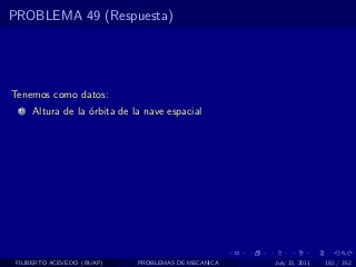 PROBLEMA 49 (Respuesta)




Tenemos como datos:
  1   Altura de la ´rbita de la nave espacial
                   o




 FILIBERTO ACEVEDO (BUAP)     PROBLEMAS DE MECANICA   July 13, 2011   182 / 352
 