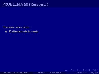 PROBLEMA 50 (Respuesta)




Tenemos como datos:
  1   El diametro de la rueda




 FILIBERTO ACEVEDO (BUAP)       PROBLEMAS DE MECANICA   July 13, 2011   185 / 352
 