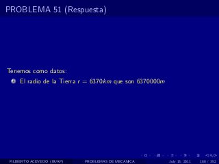PROBLEMA 51 (Respuesta)




Tenemos como datos:
  1   El radio de la Tierra r = 6370km que son 6370000m




 FILIBERTO ACEVEDO (BUAP)   PROBLEMAS DE MECANICA         July 13, 2011   188 / 352
 