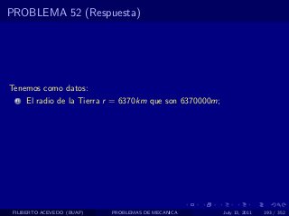 PROBLEMA 52 (Respuesta)




Tenemos como datos:
  1   El radio de la Tierra r = 6370km que son 6370000m;




 FILIBERTO ACEVEDO (BUAP)   PROBLEMAS DE MECANICA          July 13, 2011   193 / 352
 