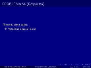 PROBLEMA 54 (Respuesta)




Tenemos como datos:
  1   Velocidad angular inicial




 FILIBERTO ACEVEDO (BUAP)     PROBLEMAS DE MECANICA   July 13, 2011   200 / 352
 