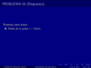 PROBLEMA 55 (Respuesta)




Tenemos como datos:
  1   Radio de la polea r = 10cm;




 FILIBERTO ACEVEDO (BUAP)   PROBLEMAS DE MECANICA   July 13, 2011   204 / 352
 