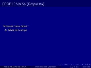 PROBLEMA 56 (Respuesta)




Tenemos como datos:
  1   Masa del cuerpo




 FILIBERTO ACEVEDO (BUAP)   PROBLEMAS DE MECANICA   July 13, 2011   207 / 352
 